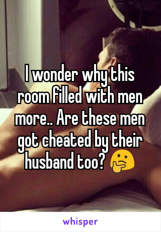 I wonder why this room filled with men more.. Are these men got cheated by their husband too? 🤔