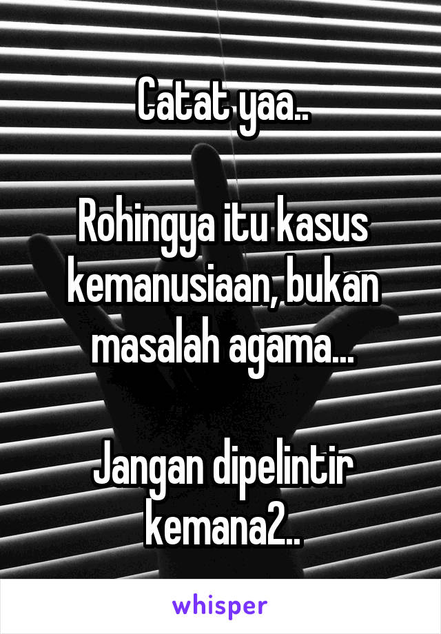 Catat yaa..

Rohingya itu kasus kemanusiaan, bukan masalah agama...

Jangan dipelintir kemana2..