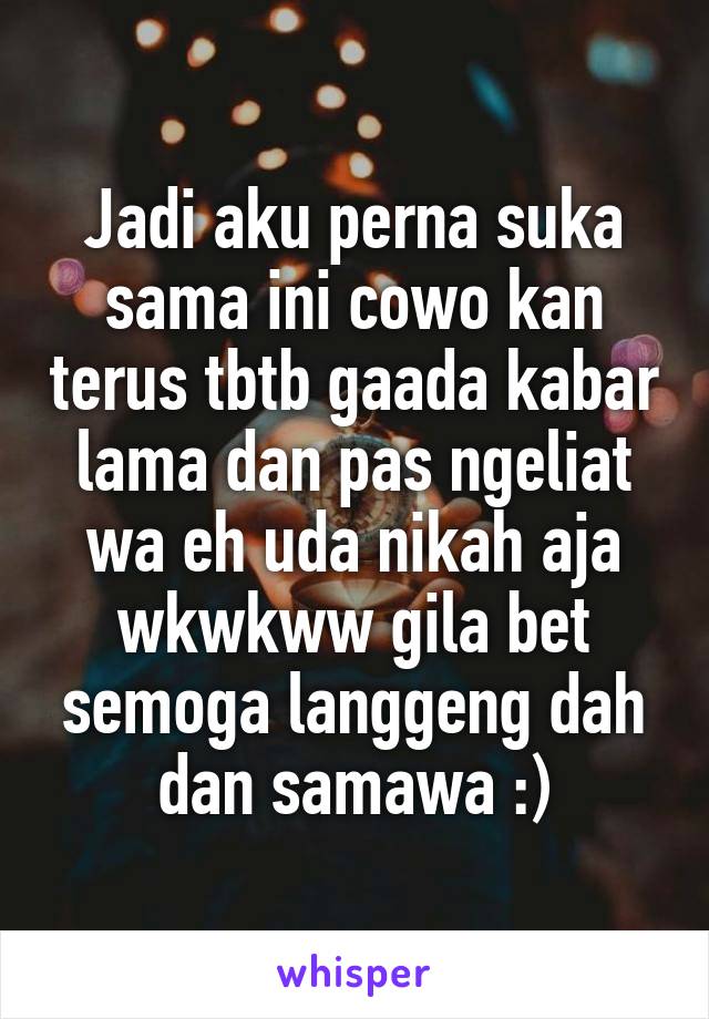 Jadi aku perna suka sama ini cowo kan terus tbtb gaada kabar lama dan pas ngeliat wa eh uda nikah aja wkwkww gila bet semoga langgeng dah dan samawa :)