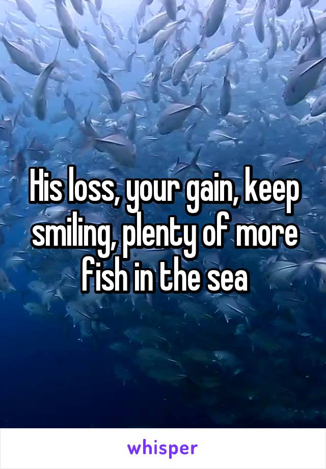 His loss, your gain, keep smiling, plenty of more fish in the sea