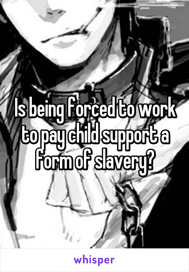 Is being forced to work to pay child support a form of slavery?