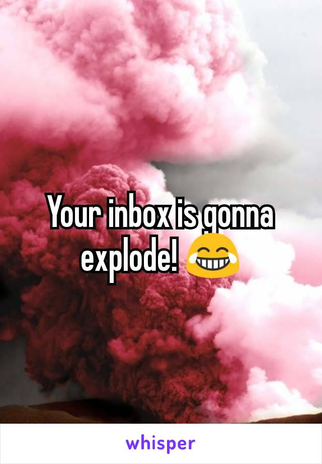 Your inbox is gonna explode! 😂