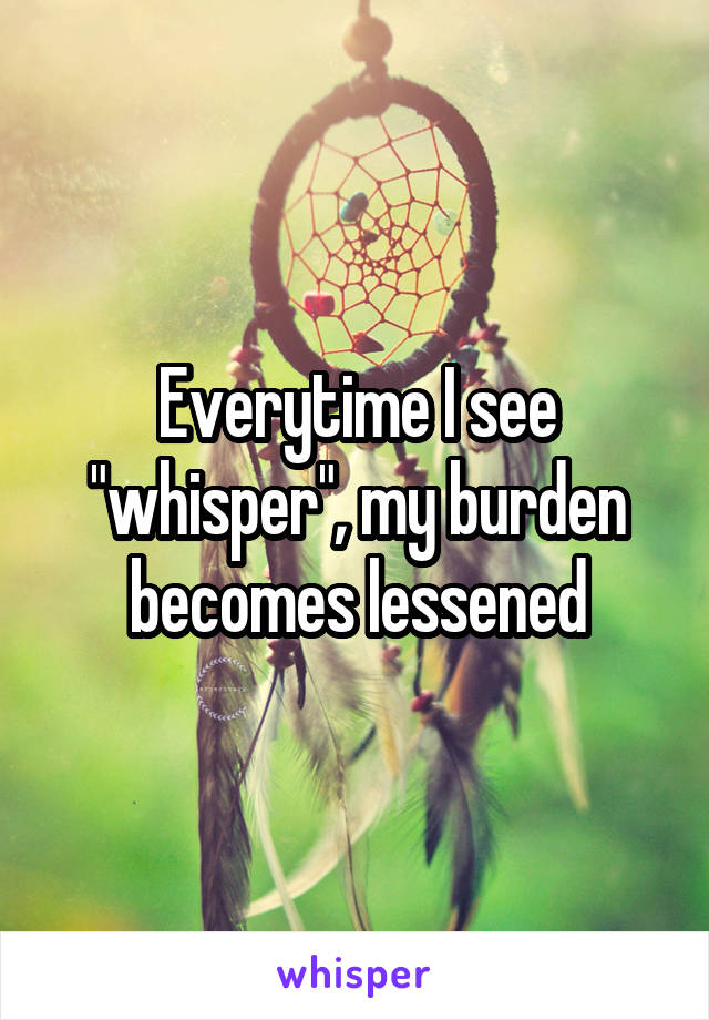 Everytime I see "whisper", my burden becomes lessened