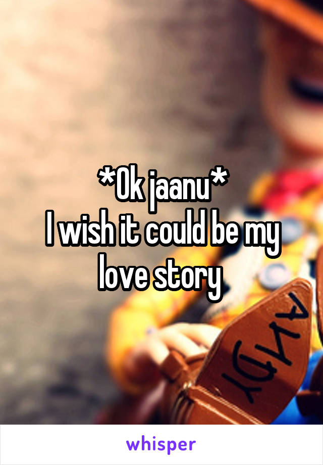 *Ok jaanu*
I wish it could be my love story 