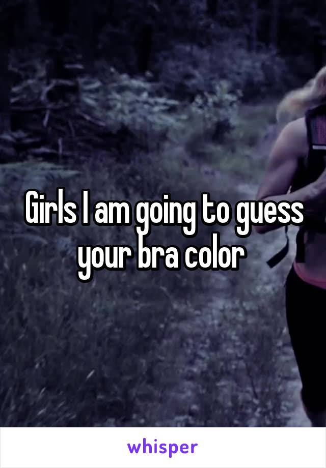 Girls I am going to guess your bra color 