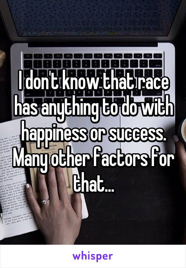 I don't know that race has anything to do with happiness or success. Many other factors for that...