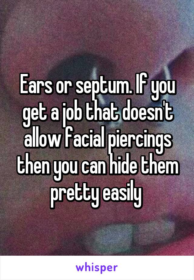 Ears or septum. If you get a job that doesn't allow facial piercings then you can hide them pretty easily 