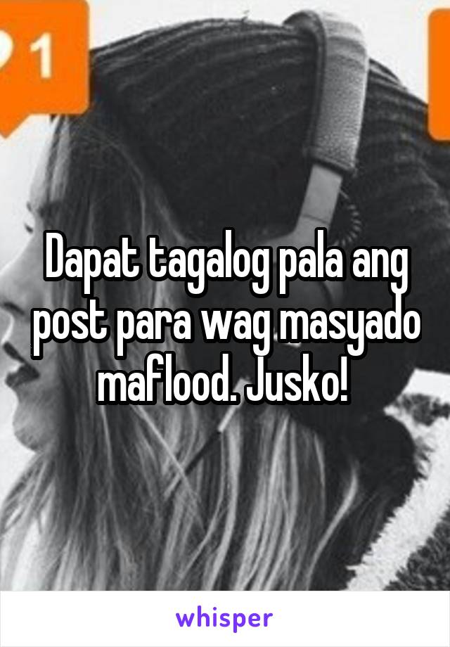 Dapat tagalog pala ang post para wag masyado maflood. Jusko! 