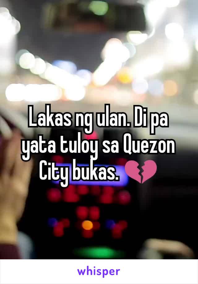 Lakas ng ulan. Di pa yata tuloy sa Quezon City bukas. 💔