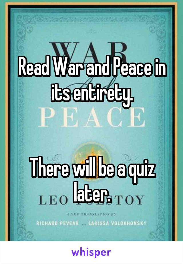 Read War and Peace in its entirety.


There will be a quiz later.