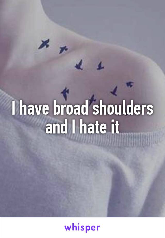 I have broad shoulders and I hate it