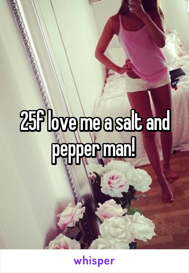 25f love me a salt and pepper man! 