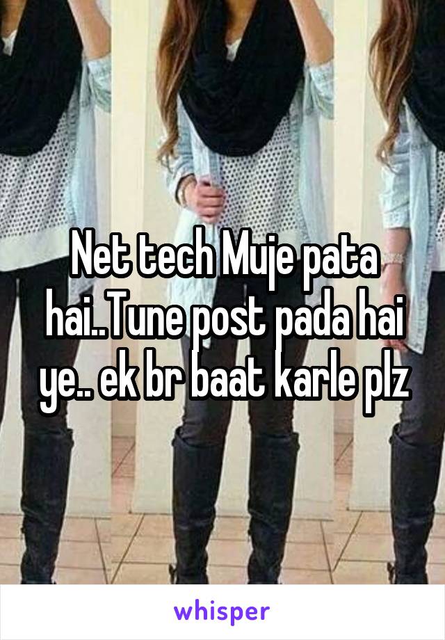 Net tech Muje pata hai..Tune post pada hai ye.. ek br baat karle plz