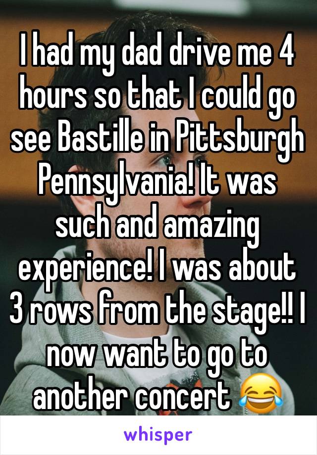 I had my dad drive me 4 hours so that I could go see Bastille in Pittsburgh Pennsylvania! It was such and amazing experience! I was about 3 rows from the stage!! I now want to go to another concert 😂