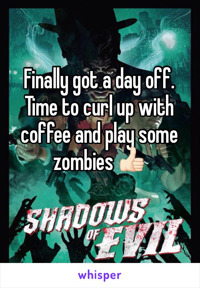 Finally got a day off. Time to curl up with coffee and play some zombies 👍🏻