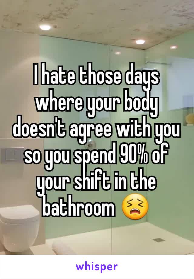 I hate those days where your body doesn't agree with you so you spend 90% of your shift in the bathroom 😣