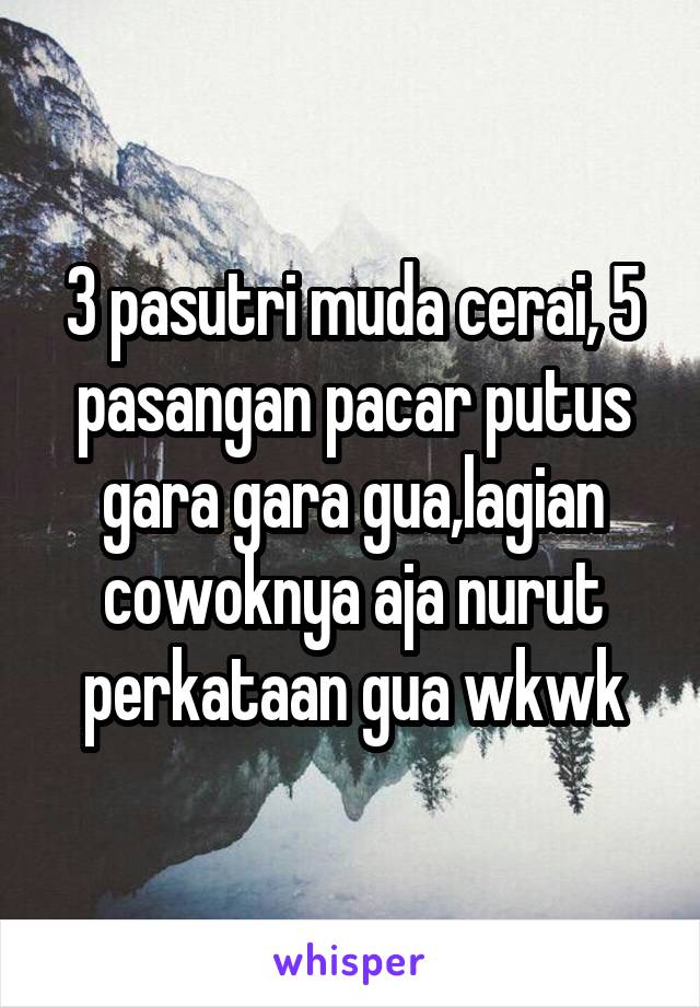 3 pasutri muda cerai, 5 pasangan pacar putus gara gara gua,lagian cowoknya aja nurut perkataan gua wkwk