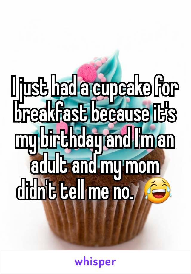 I just had a cupcake for breakfast because it's my birthday and I'm an adult and my mom didn't tell me no.  😂