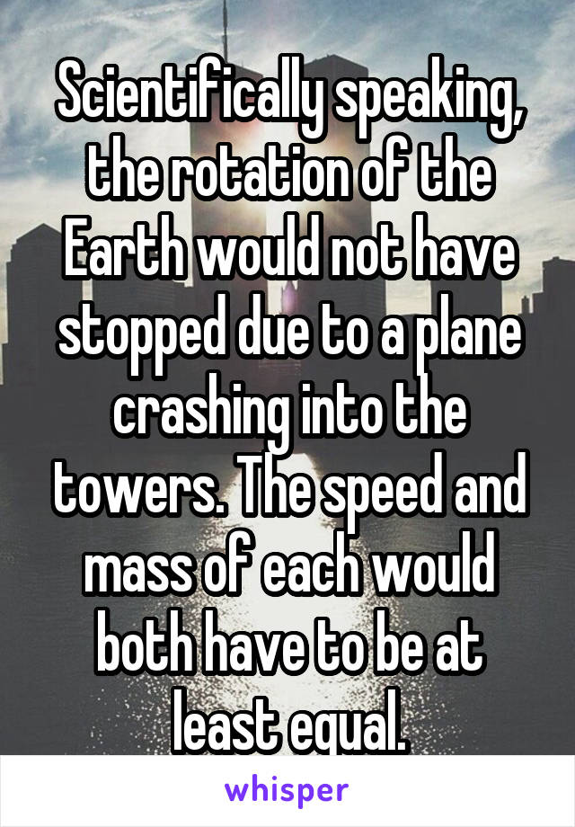 Scientifically speaking, the rotation of the Earth would not have stopped due to a plane crashing into the towers. The speed and mass of each would both have to be at least equal.