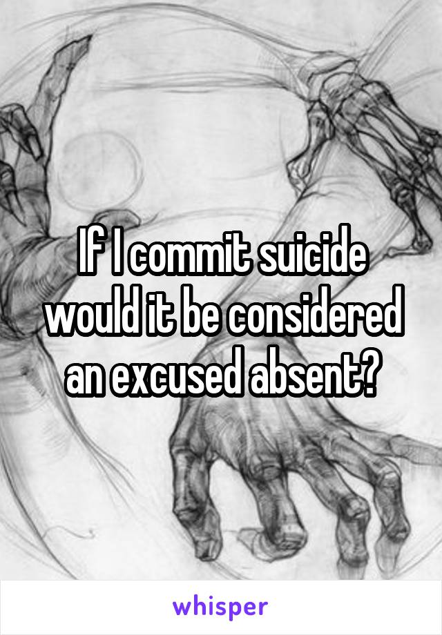 If I commit suicide would it be considered an excused absent?