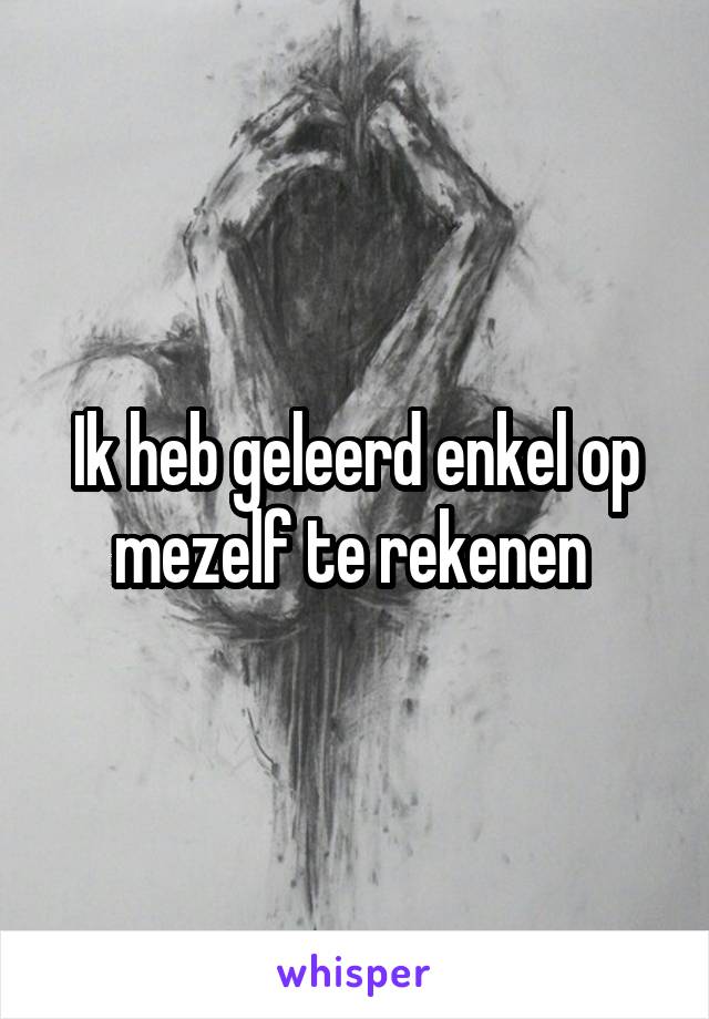 Ik heb geleerd enkel op mezelf te rekenen 