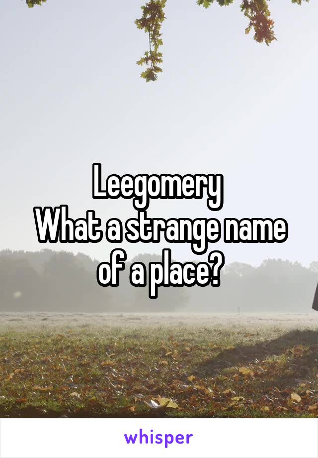 Leegomery 
What a strange name of a place?