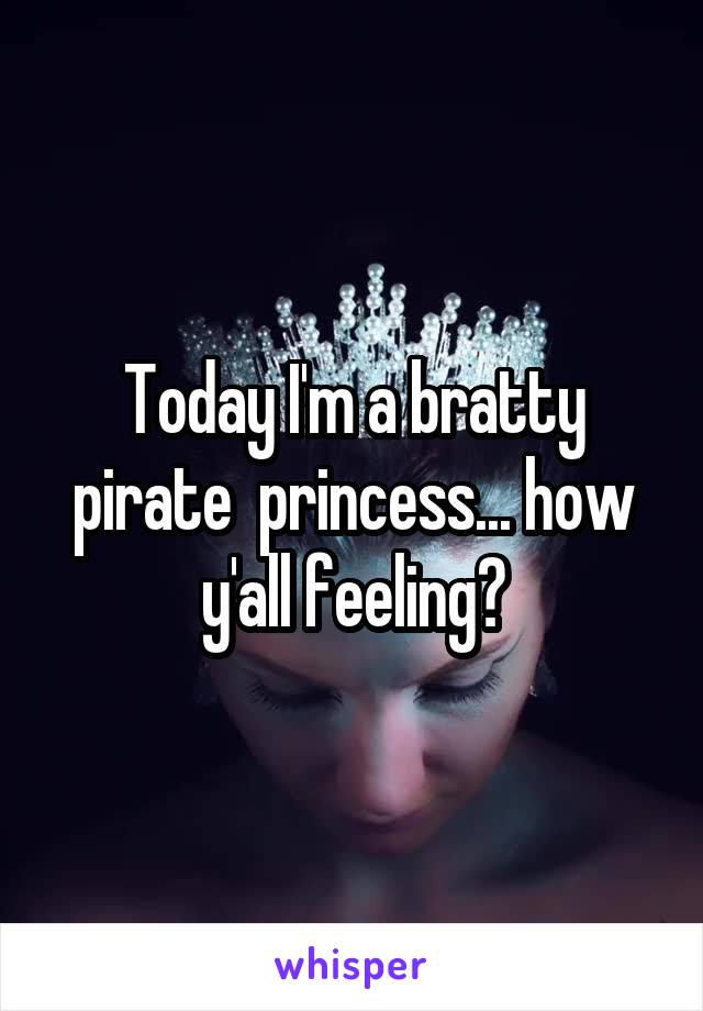 Today I'm a bratty pirate  princess... how y'all feeling?