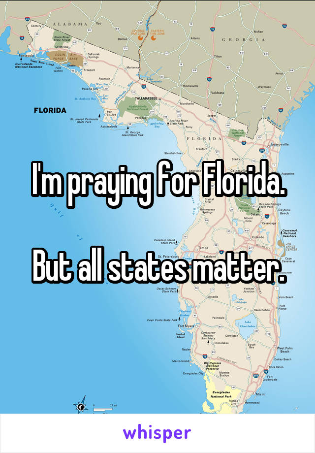 I'm praying for Florida.

But all states matter.