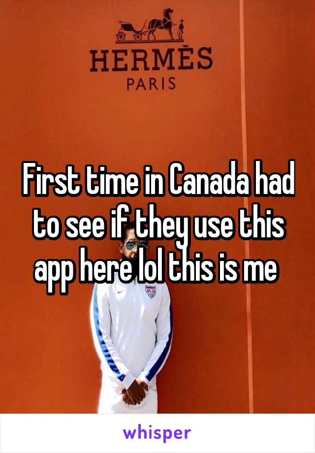 First time in Canada had to see if they use this app here lol this is me 