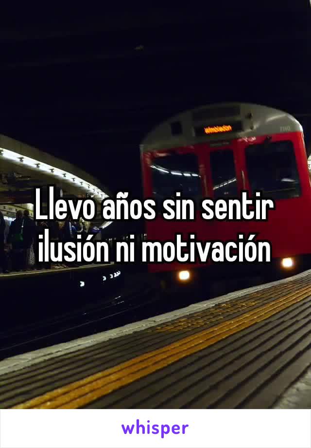 Llevo años sin sentir ilusión ni motivación