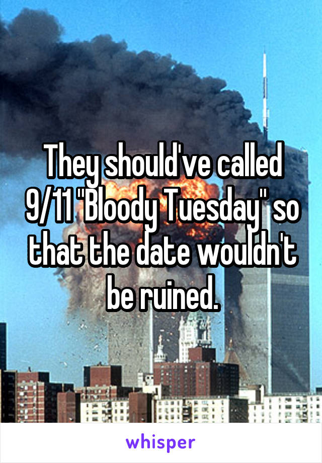 They should've called 9/11 "Bloody Tuesday" so that the date wouldn't be ruined.