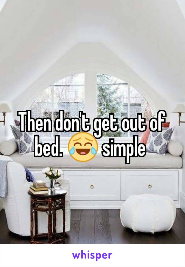 Then don't get out of bed. 😂 simple 