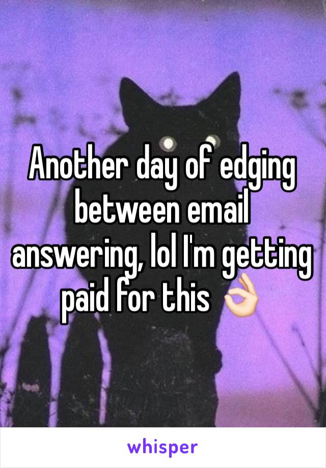 Another day of edging between email answering, lol I'm getting paid for this 👌🏻