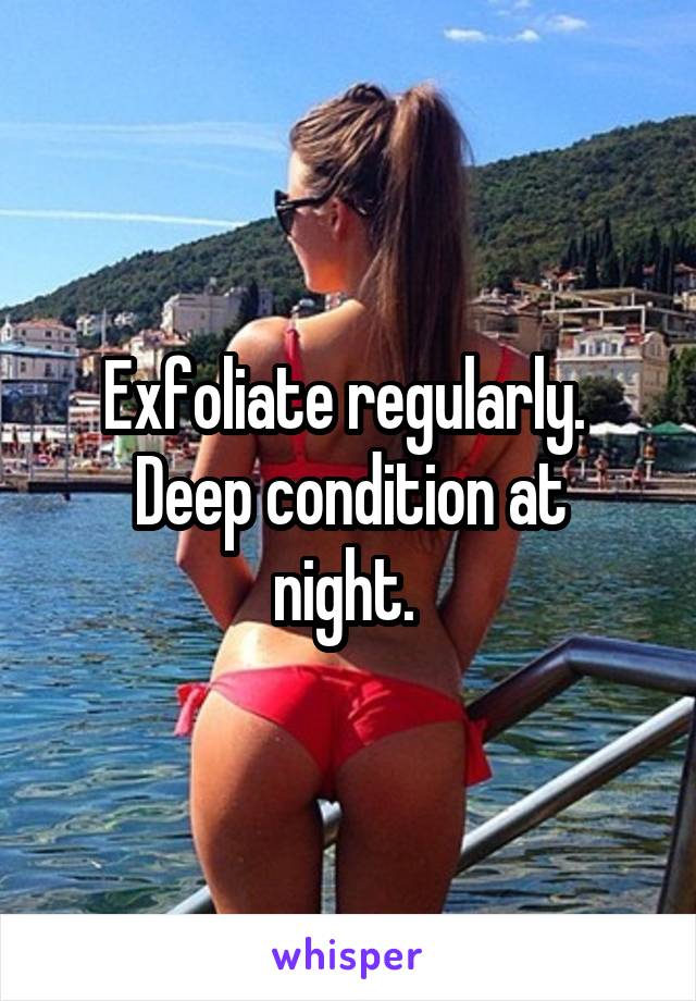 Exfoliate regularly. 
Deep condition at night. 