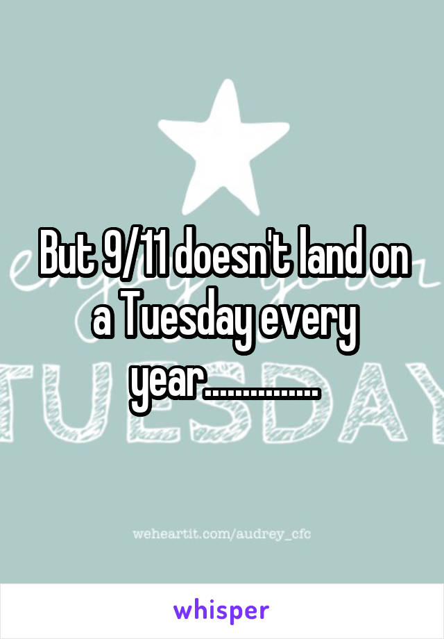 But 9/11 doesn't land on a Tuesday every year...............