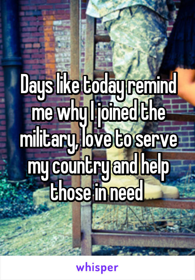 Days like today remind me why I joined the military, love to serve my country and help those in need 