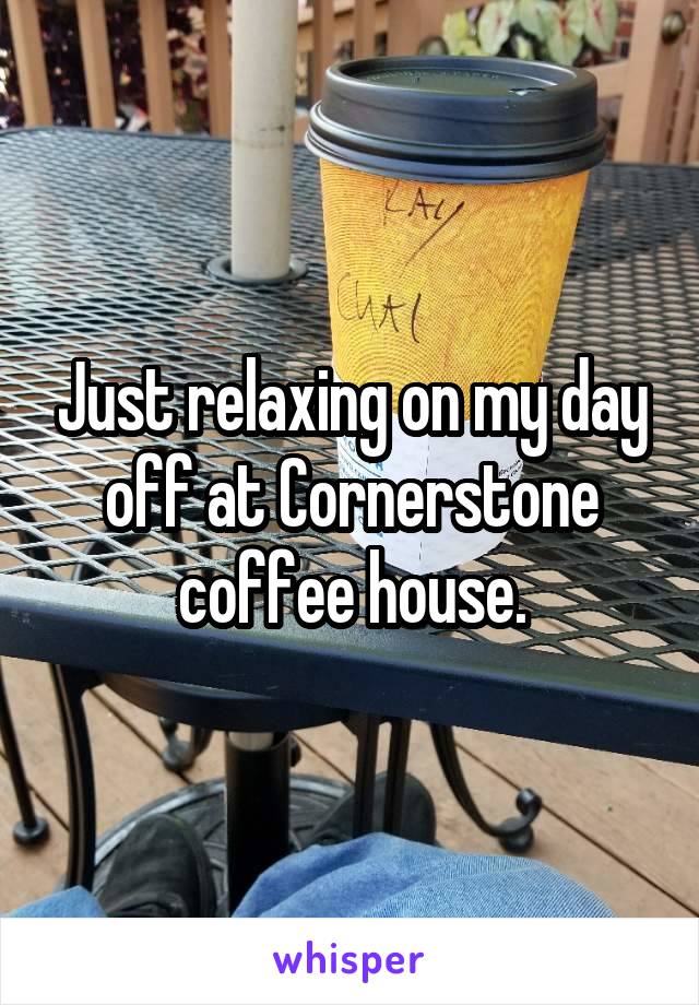 Just relaxing on my day off at Cornerstone coffee house.