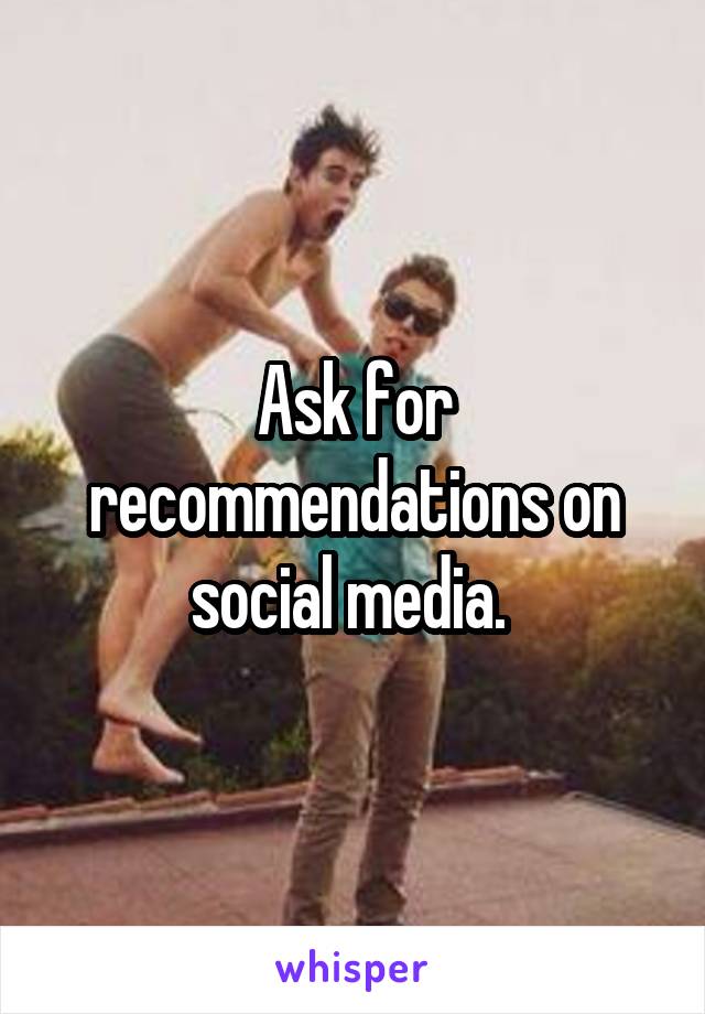 Ask for recommendations on social media. 