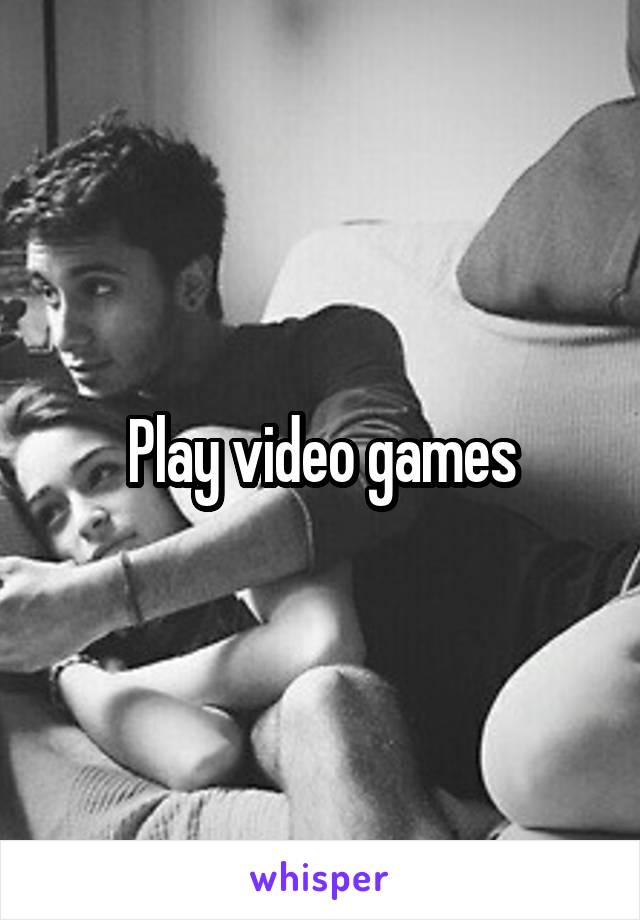 Play video games