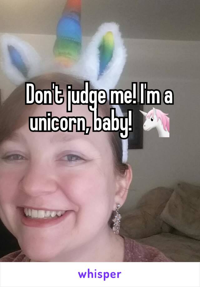 Don't judge me! I'm a unicorn, baby! 🦄