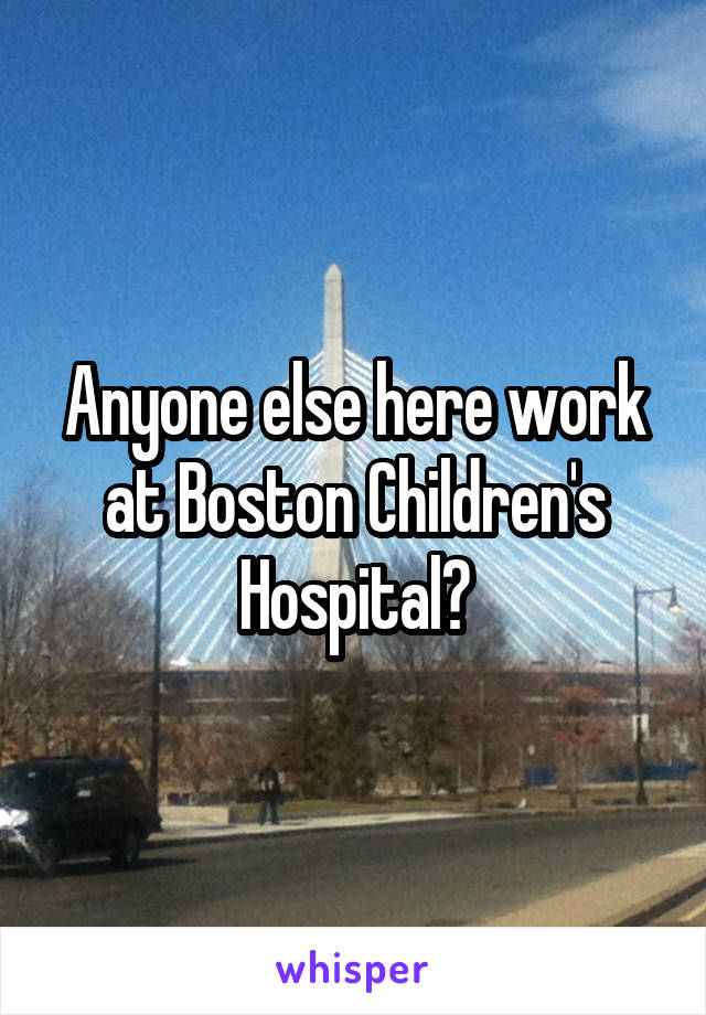 Anyone else here work at Boston Children's Hospital?