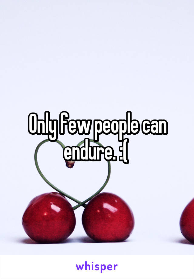 Only few people can endure. :( 