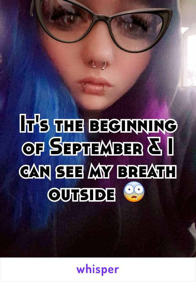 It's the beginning of September & I can see my breath outside 🤤