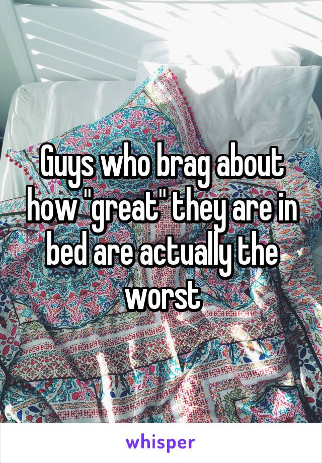 Guys who brag about how "great" they are in bed are actually the worst