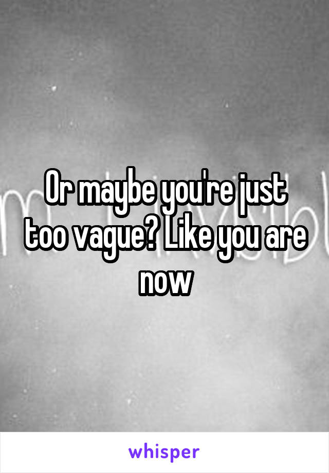 Or maybe you're just too vague? Like you are now