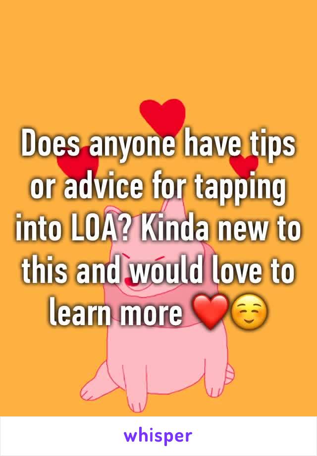 Does anyone have tips or advice for tapping into LOA? Kinda new to this and would love to learn more ❤️☺️