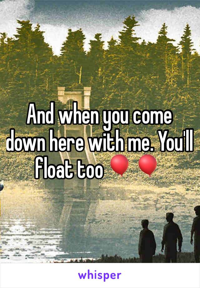 And when you come down here with me. You'll float too 🎈🎈