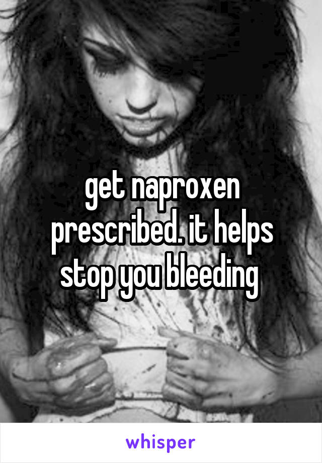 get naproxen prescribed. it helps stop you bleeding 