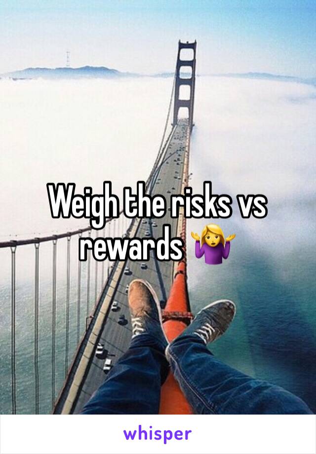 Weigh the risks vs rewards 🤷‍♀️