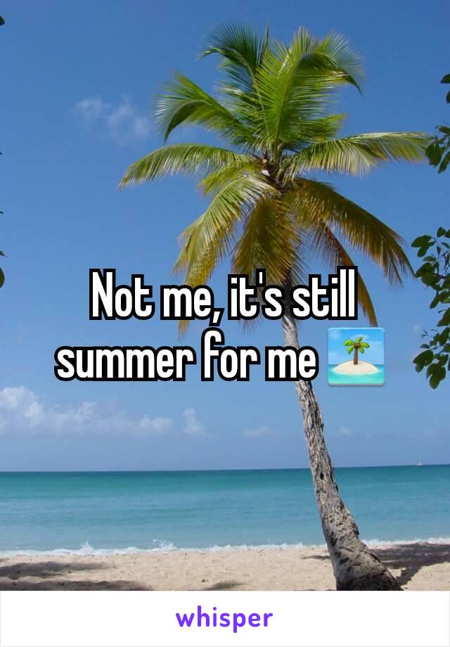 Not me, it's still summer for me🏝